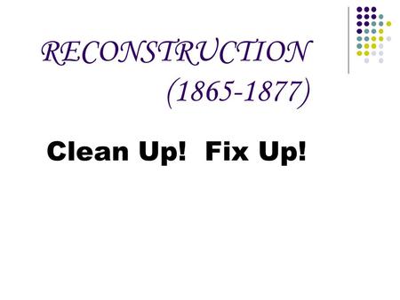 RECONSTRUCTION (1865-1877) Clean Up! Fix Up!. What issues does the President face regarding Reconstruction?
