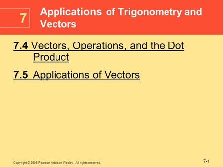 Copyright © 2008 Pearson Addison-Wesley. All rights reserved. 7-1 7.4 Vectors, Operations, and the Dot Product 7.5Applications of Vectors Applications.