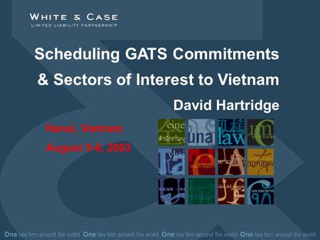 One law firm around the world One law firm around the world Scheduling GATS Commitments & Sectors of Interest to Vietnam David Hartridge Hanoi, Vietnam.