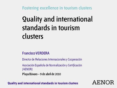 AENOR Quality and international standards in tourism clusters Francisco VERDERA Director de Relaciones Internacionales y Cooperación Asociación Española.