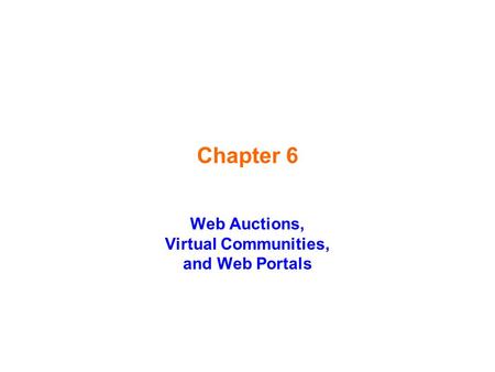 Chapter 6 Web Auctions, Virtual Communities, and Web Portals.
