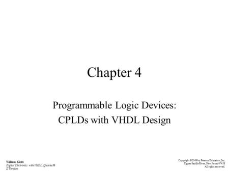 Chapter 4 Programmable Logic Devices: CPLDs with VHDL Design Copyright ©2006 by Pearson Education, Inc. Upper Saddle River, New Jersey 07458 All rights.