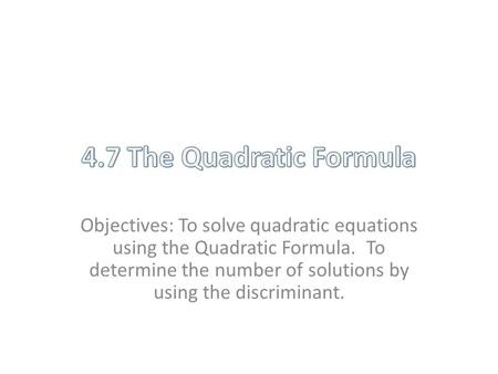 Objectives: To solve quadratic equations using the Quadratic Formula. To determine the number of solutions by using the discriminant.