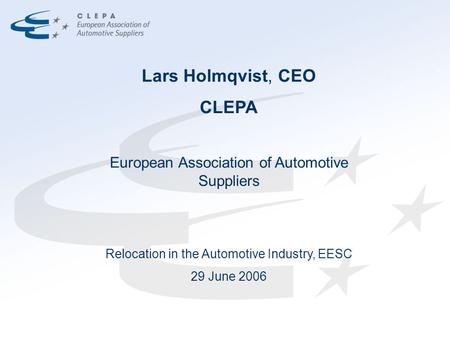 Lars Holmqvist, CEO CLEPA European Association of Automotive Suppliers Relocation in the Automotive Industry, EESC 29 June 2006.