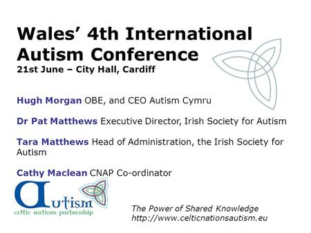The Power of Shared Knowledge  Wales’ 4th International Autism Conference 21st June – City Hall, Cardiff Hugh Morgan OBE,