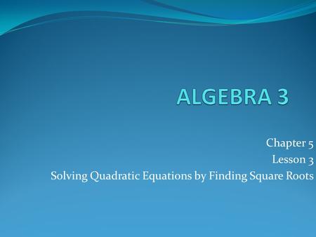 Chapter 5 Lesson 3 Solving Quadratic Equations by Finding Square Roots.