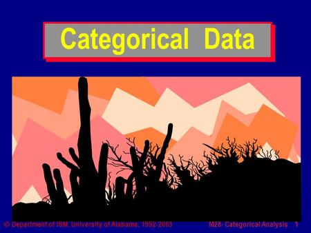 M28- Categorical Analysis 1  Department of ISM, University of Alabama, 1992-2003 Categorical Data.