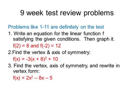9 week test review problems Problems like 1-11 are definitely on the test 1. Write an equation for the linear function f satisfying the given conditions.