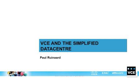 © 2013 VCE Company, LLC. All rights reserved. Paul Ruinaard VCE AND THE SIMPLIFIED DATACENTRE.
