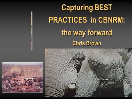 Capturing BEST PRACTICES in CBNRM: the way forward Chris Brown Capturing BEST PRACTICES in CBNRM: the way forward Chris Brown.