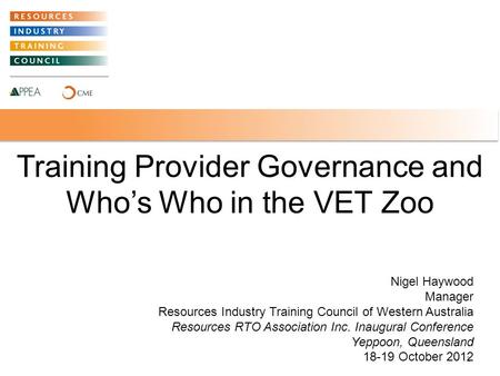 Training Provider Governance and Who’s Who in the VET Zoo 1 Nigel Haywood Manager Resources Industry Training Council of Western Australia Resources RTO.