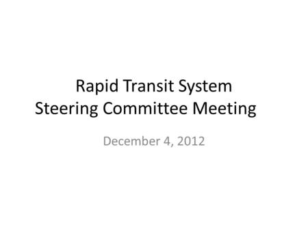 Rapid Transit System Steering Committee Meeting December 4, 2012.