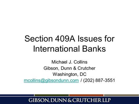 Section 409A Issues for International Banks Michael J. Collins Gibson, Dunn & Crutcher Washington, DC /