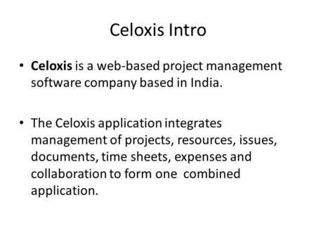Celoxis Intro Celoxis is a web-based project management software company based in India. The Celoxis application integrates management of projects, resources,