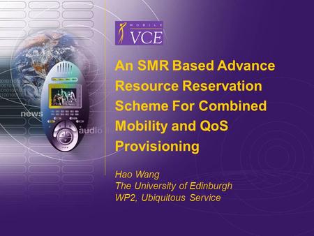 Www.mobilevce.com © 2004 Mobile VCE 1 An SMR Based Advance Resource Reservation Scheme For Combined Mobility and QoS Provisioning Hao Wang The University.