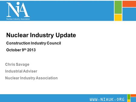 1 Nuclear Industry Update Construction Industry Council October 9 th 2013 Chris Savage Industrial Adviser Nuclear Industry Association WWW.NIAUK.ORG.