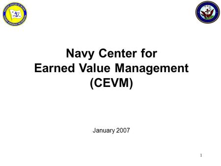 1 Navy Center for Earned Value Management (CEVM) January 2007.