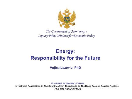 Energy: Responsibility for the Future Vujica Lazovic, PhD 5 th VIENNA ECONOMIC FORUM Investment Possibilities in The Countries from The Adriatic to The.