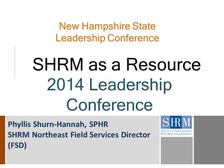 New Hampshire State Leadership Conference SHRM as a Resource 2014 Leadership Conference Phyllis Shurn-Hannah, SPHR SHRM Northeast Field Services Director.