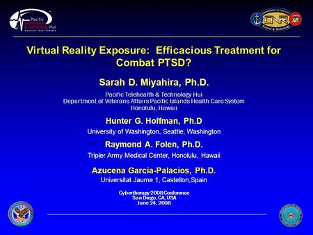 Virtual Reality Exposure: Efficacious Treatment for Combat PTSD? Sarah D. Miyahira, Ph.D. Pacific Telehealth & Technology Hui Department of Veterans Affairs.