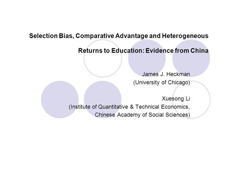 Selection Bias, Comparative Advantage and Heterogeneous Returns to Education: Evidence from China James J. Heckman (University of Chicago) Xuesong Li (Institute.