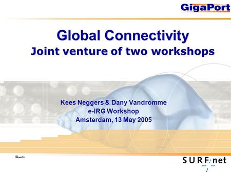 Global Connectivity Joint venture of two workshops Kees Neggers & Dany Vandromme e-IRG Workshop Amsterdam, 13 May 2005.