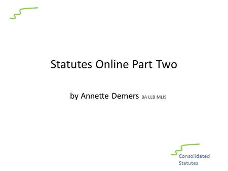 Statutes Online Part Two by Annette Demers BA LLB MLIS Consolidated Statutes.