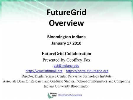 Https://portal.futuregrid.org FutureGrid Overview Bloomington Indiana January 17 2010 FutureGrid Collaboration Presented by Geoffrey Fox