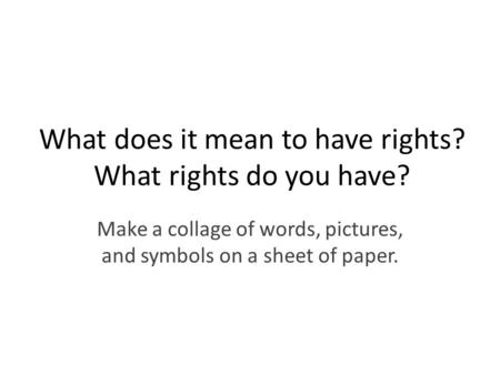 What does it mean to have rights? What rights do you have? Make a collage of words, pictures, and symbols on a sheet of paper.