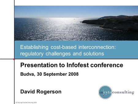 © Copyright Incyte Consulting 2008 Establishing cost-based interconnection: regulatory challenges and solutions Presentation to Infofest conference Budva,