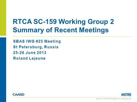 © 2013 The MITRE Corporation. All rights reserved. SBAS IWG #25 Meeting St Petersburg, Russia 25-26 June 2013 Roland Lejeune RTCA SC-159 Working Group.