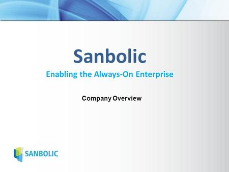 Sanbolic Enabling the Always-On Enterprise Company Overview.