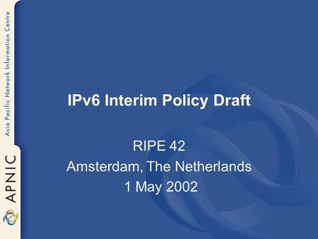 IPv6 Interim Policy Draft RIPE 42 Amsterdam, The Netherlands 1 May 2002.