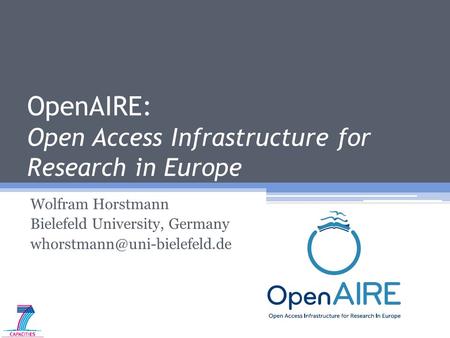 OpenAIRE: Open Access Infrastructure for Research in Europe Wolfram Horstmann Bielefeld University, Germany
