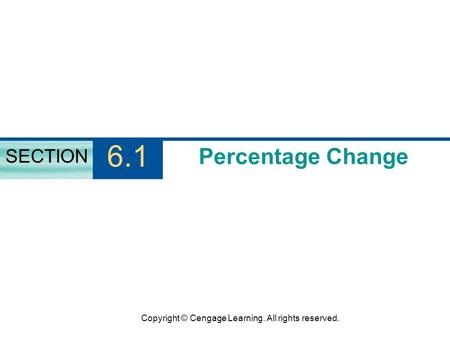 Copyright © Cengage Learning. All rights reserved. Percentage Change SECTION 6.1.