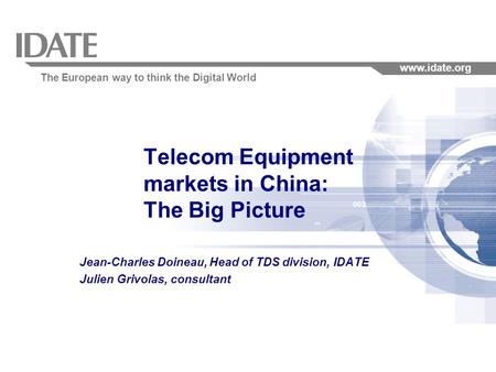 The European way to think the Digital World www.idate.org Telecom Equipment markets in China: The Big Picture Jean-Charles Doineau, Head of TDS division,