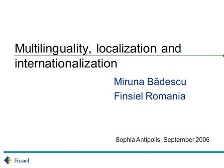 Sophia Antipolis, September 2006 Multilinguality, localization and internationalization Miruna Bădescu Finsiel Romania.