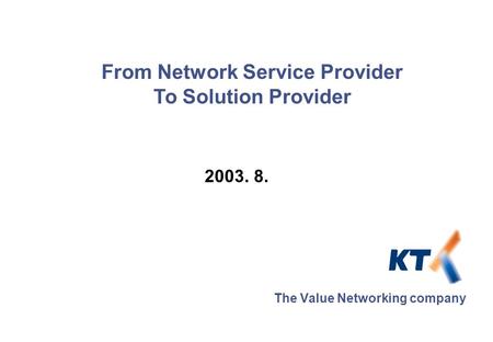 2003. 8. The Value Networking company From Network Service Provider To Solution Provider.