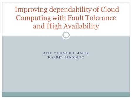 ATIF MEHMOOD MALIK KASHIF SIDDIQUE Improving dependability of Cloud Computing with Fault Tolerance and High Availability.