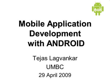 Mobile Application Development with ANDROID Tejas Lagvankar UMBC 29 April 2009.
