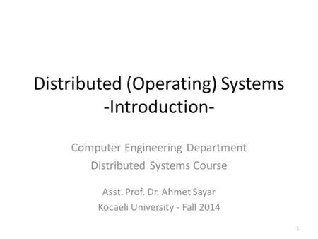 Distributed (Operating) Systems -Introduction- 1 Computer Engineering Department Distributed Systems Course Asst. Prof. Dr. Ahmet Sayar Kocaeli University.
