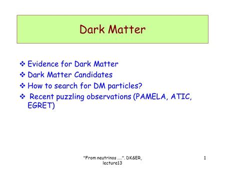 Dark Matter  Evidence for Dark Matter  Dark Matter Candidates  How to search for DM particles?  Recent puzzling observations (PAMELA, ATIC, EGRET)