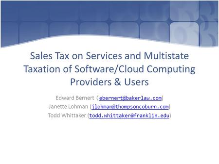 Sales Tax on Services and Multistate Taxation of Software/Cloud Computing Providers & Users Edward Bernert ( )