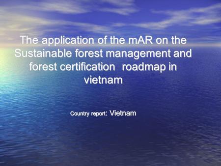 The application of the mAR on the Sustainable forest management and forest certification roadmap in vietnam Country report : Vietnam.