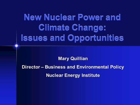 New Nuclear Power and Climate Change: Issues and Opportunities Mary Quillian Director – Business and Environmental Policy Nuclear Energy Institute.