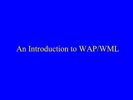 An Introduction to WAP/WML. What is WAP? WAP stands for Wireless Application Protocol. WAP is for handheld devices such as mobile phones. WAP is designed.