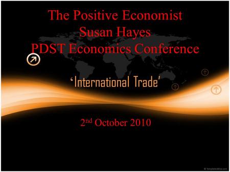 The Positive Economist Susan Hayes PDST Economics Conference ‘ International Trade’ 2 nd October 2010.