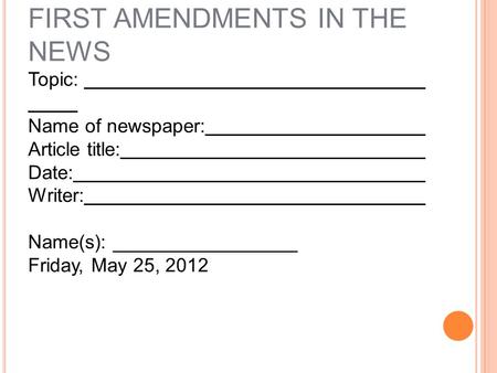 T ITLE P AGE …. FIRST AMENDMENTS IN THE NEWS Topic: Name of newspaper: Article title: Date: Writer: Name(s): _________________ Friday, May 25, 2012.