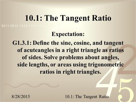 8/28/201510.1: The Tangent Ratio Expectation: G1.3.1: Define the sine, cosine, and tangent of acuteangles in a right triangle as ratios of sides. Solve.