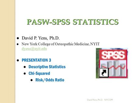 David Yens, Ph.D. NYCOM PASW-SPSS STATISTICS David P. Yens, Ph.D. New York College of Osteopathic Medicine, NYIT  l PRESENTATION.